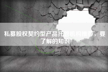 私募股权契约型产品托管机构推荐，要了解的知识