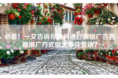 必看！一文告诉你如何通过微信广告直播推广方式做大事件营销？