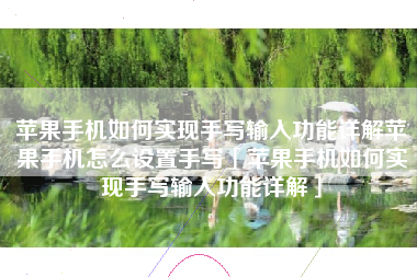 苹果手机如何实现手写输入功能详解苹果手机怎么设置手写「苹果手机如何实现手写输入功能详解」