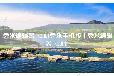秀米编辑器  v2.0.1秀米手机版「秀米编辑器  v2.0.1」