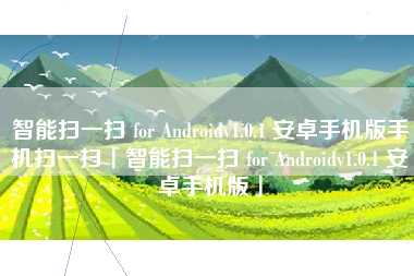 智能扫一扫 for Androidv1.0.1 安卓手机版手机扫一扫「智能扫一扫 for Androidv1.0.1 安卓手机版」
