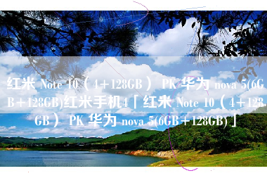 红米 Note 10（4+128GB） PK 华为 nova 5(6GB+128GB)红米手机4「红米 Note 10（4+128GB） PK 华为 nova 5(6GB+128GB)」