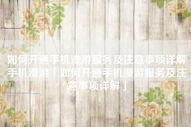 如何开通手机漫游服务及注意事项详解手机漫游「如何开通手机漫游服务及注意事项详解」