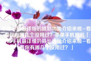 苹果手机最详细的摄影功能介绍来啦~看看你有哪几个没用过？苹果手机照片「苹果手机最详细的摄影功能介绍来啦~看看你有哪几个没用过？」
