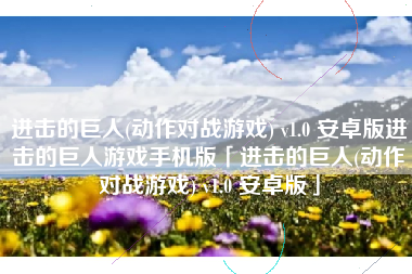进击的巨人(动作对战游戏) v1.0 安卓版进击的巨人游戏手机版「进击的巨人(动作对战游戏) v1.0 安卓版」