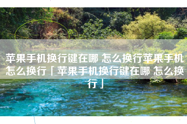 苹果手机换行键在哪 怎么换行苹果手机怎么换行「苹果手机换行键在哪 怎么换行」