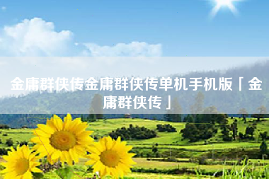 金庸群侠传金庸群侠传单机手机版「金庸群侠传」