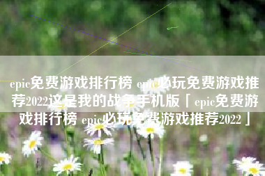 epic免费游戏排行榜 epic必玩免费游戏推荐2022这是我的战争手机版「epic免费游戏排行榜 epic必玩免费游戏推荐2022」
