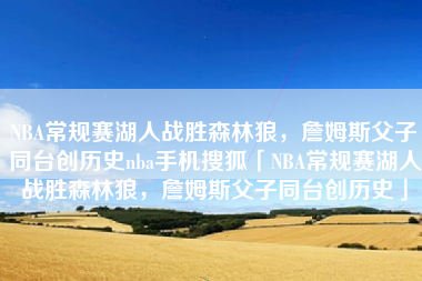 NBA常规赛湖人战胜森林狼，詹姆斯父子同台创历史nba手机搜狐「NBA常规赛湖人战胜森林狼，詹姆斯父子同台创历史」