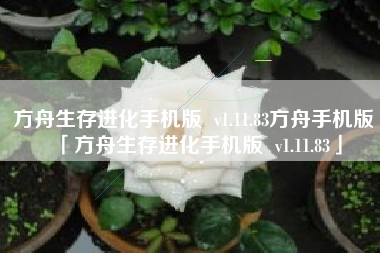 方舟生存进化手机版  v1.11.83方舟手机版「方舟生存进化手机版  v1.11.83」