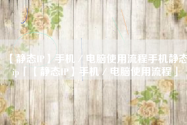 【静态IP】手机／电脑使用流程手机静态ip「【静态IP】手机／电脑使用流程」