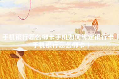 手机银行怎么绑卡手机如何绑定银行卡「手机银行怎么绑卡」