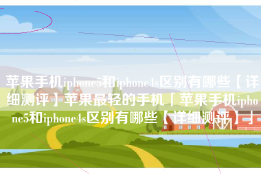 苹果手机iphone5和iphone4s区别有哪些【详细测评】苹果最轻的手机「苹果手机iphone5和iphone4s区别有哪些【详细测评】」