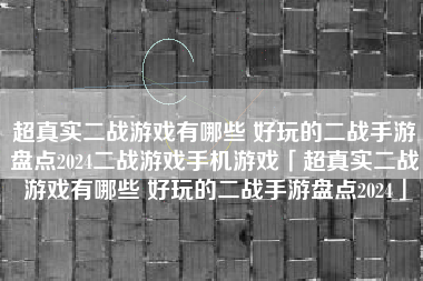 超真实二战游戏有哪些 好玩的二战手游盘点2024二战游戏手机游戏「超真实二战游戏有哪些 好玩的二战手游盘点2024」