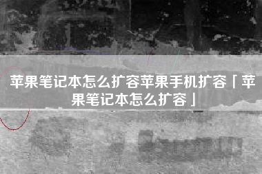 苹果笔记本怎么扩容苹果手机扩容「苹果笔记本怎么扩容」