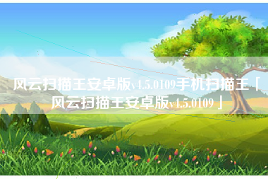 风云扫描王安卓版v4.5.0109手机扫描王「风云扫描王安卓版v4.5.0109」