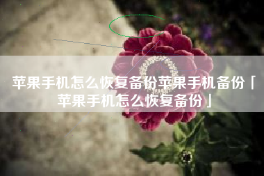 苹果手机怎么恢复备份苹果手机备份「苹果手机怎么恢复备份」