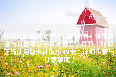 如何正确使用取卡针取出SIM卡：详细步骤与注意事项手机卡槽怎么打开「如何正确使用取卡针取出SIM卡：详细步骤与注意事项」