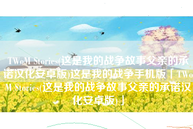 TWoM Stories(这是我的战争故事父亲的承诺汉化安卓版)这是我的战争手机版「TWoM Stories(这是我的战争故事父亲的承诺汉化安卓版)」