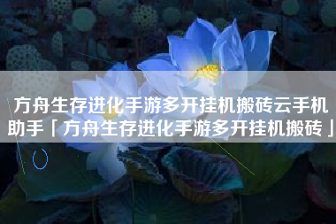 方舟生存进化手游多开挂机搬砖云手机助手「方舟生存进化手游多开挂机搬砖」