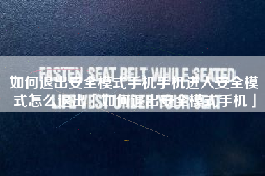 如何退出安全模式手机手机进入安全模式怎么退出「如何退出安全模式手机」 如何退出安全模式手机手机进入安全模式怎么退出「如何退出安全模式手机」
