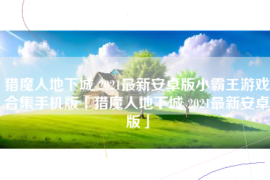 猎魔人地下城 2021最新安卓版小霸王游戏合集手机版「猎魔人地下城 2021最新安卓版」