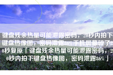 键盘残余热量可能泄露密码，20秒内拍下键盘热像图，密码泄露86%手机屏幕碎了20秒复原「键盘残余热量可能泄露密码，20秒内拍下键盘热像图，密码泄露86%」