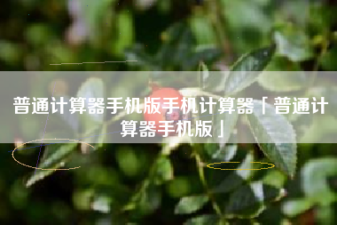普通计算器手机版手机计算器「普通计算器手机版」