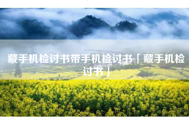 藏手机检讨书带手机检讨书「藏手机检讨书」