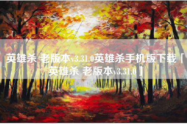 英雄杀 老版本v3.31.0英雄杀手机版下载「英雄杀 老版本v3.31.0」