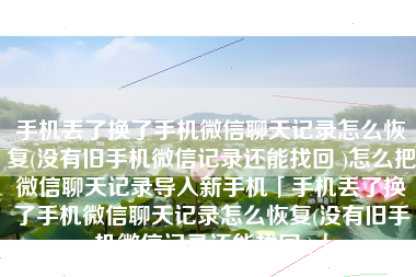 手机丢了换了手机微信聊天记录怎么恢复(没有旧手机微信记录还能找回 )怎么把微信聊天记录导入新手机「手机丢了换了手机微信聊天记录怎么恢复(没有旧手机微信记录还能找回 )」
