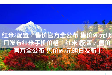 红米3配置／售价官方全公布 售价699元明日发布红米手机价格「红米3配置／售价官方全公布 售价699元明日发布」