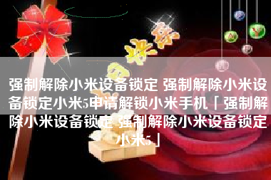 强制解除小米设备锁定 强制解除小米设备锁定小米5申请解锁小米手机「强制解除小米设备锁定 强制解除小米设备锁定小米5」