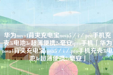 华为nova4背夹充电宝nova5／i／pro手机充壳3i电池3e超薄便携2s毫安ipro手机「华为nova4背夹充电宝nova5／i／pro手机充壳3i电池3e超薄便携2s毫安」