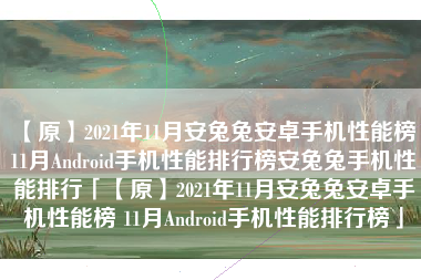 【原】2021年11月安兔兔安卓手机性能榜 11月Android手机性能排行榜安兔兔手机性能排行「【原】2021年11月安兔兔安卓手机性能榜 11月Android手机性能排行榜」