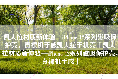 凯夫拉材质新体验—iPhone 12系列磁吸保护壳，真裸机手感凯夫拉手机壳「凯夫拉材质新体验—iPhone 12系列磁吸保护壳，真裸机手感」