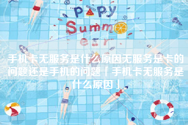 手机卡无服务是什么原因无服务是卡的问题还是手机的问题「手机卡无服务是什么原因」