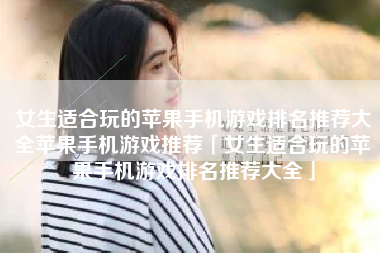 女生适合玩的苹果手机游戏排名推荐大全苹果手机游戏推荐「女生适合玩的苹果手机游戏排名推荐大全」