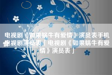 电视剧《如果蜗牛有爱情》演员表手机电视剧演员表「电视剧《如果蜗牛有爱情》演员表」