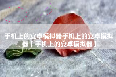 手机上的安卓模拟器手机上的安卓模拟器「手机上的安卓模拟器」