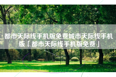 都市天际线手机版免费城市天际线手机版「都市天际线手机版免费」