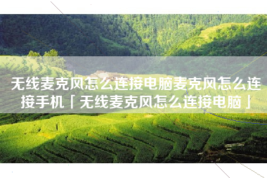 无线麦克风怎么连接电脑麦克风怎么连接手机「无线麦克风怎么连接电脑」