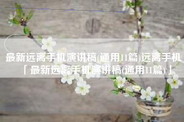 最新远离手机演讲稿(通用11篇)远离手机「最新远离手机演讲稿(通用11篇)」