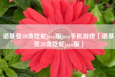 诺基亚3D贪吃蛇java版java手机游戏「诺基亚3D贪吃蛇java版」