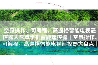 空鼠操作、可编程，高逼格智能电视遥控器大盘点手机智能遥控器「空鼠操作、可编程，高逼格智能电视遥控器大盘点」