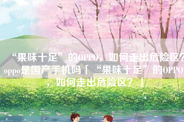 “果味十足”的OPPO，如何走出危险区？oppo是国产手机吗「“果味十足”的OPPO，如何走出危险区？」