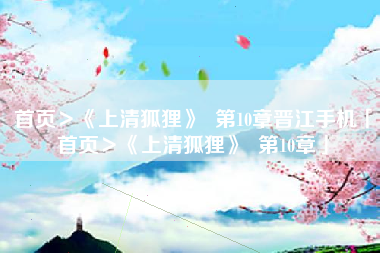 首页＞《上清狐狸》  第10章晋江手机「首页＞《上清狐狸》  第10章」
