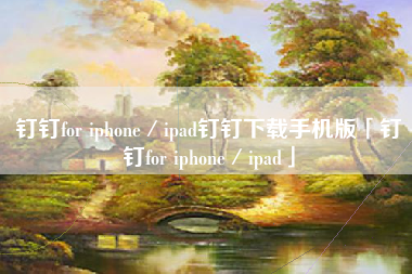 钉钉for iphone／ipad钉钉下载手机版「钉钉for iphone／ipad」
