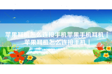 苹果耳机怎么连接手机苹果手机耳机「苹果耳机怎么连接手机」