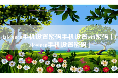 falogincn手机设置密码手机设置wifi密码「falogincn手机设置密码」